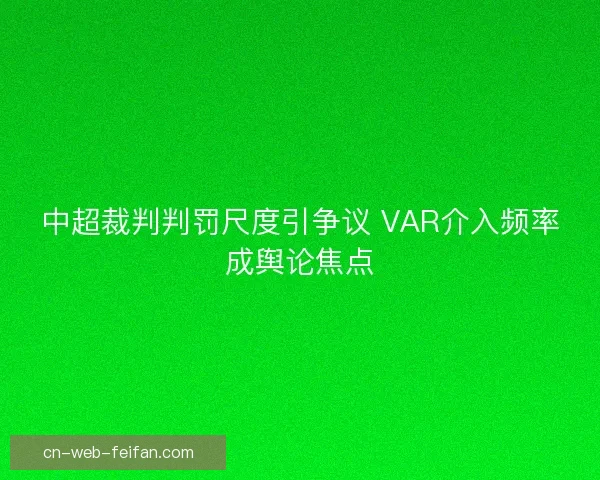 中超裁判判罚尺度引争议 VAR介入频率成舆论焦点
