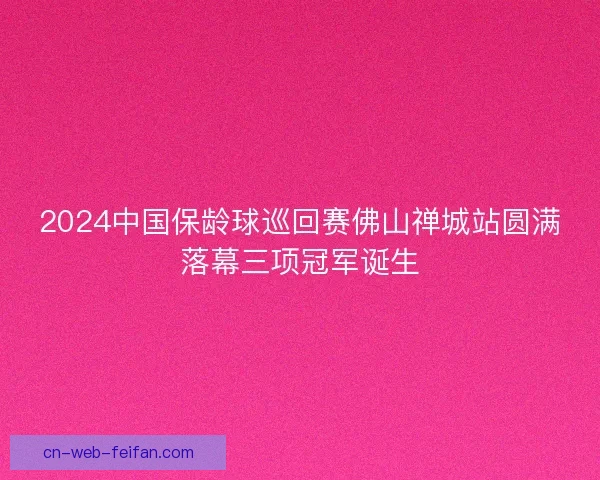 2024中国保龄球巡回赛佛山禅城站圆满落幕三项冠军诞生