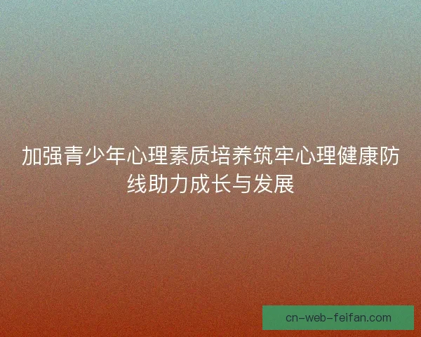 加强青少年心理素质培养筑牢心理健康防线助力成长与发展