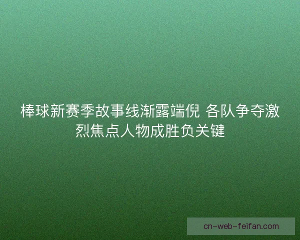 棒球新赛季故事线渐露端倪 各队争夺激烈焦点人物成胜负关键