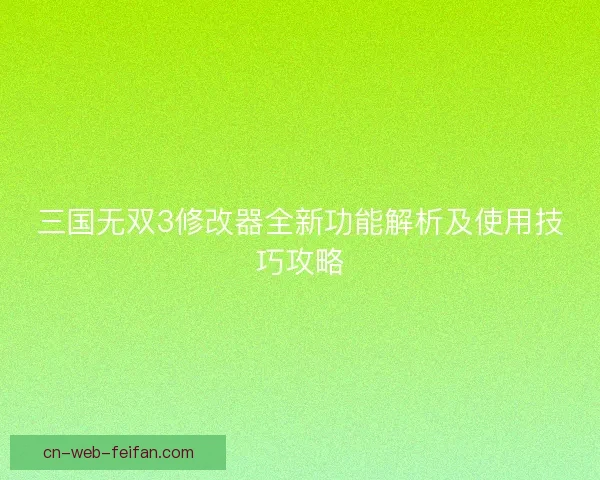 三国无双3修改器全新功能解析及使用技巧攻略