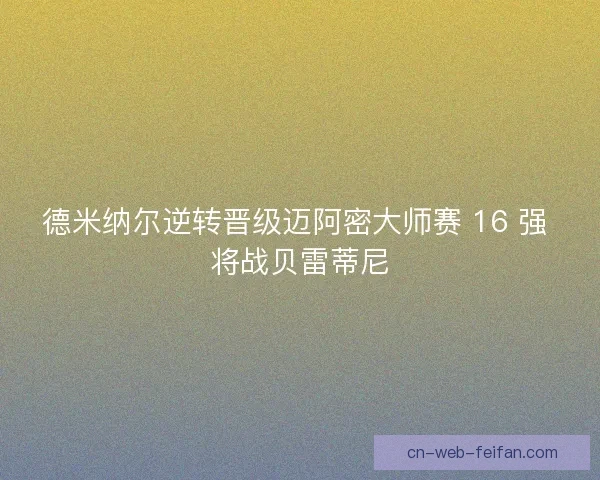 德米纳尔逆转晋级迈阿密大师赛 16 强 将战贝雷蒂尼