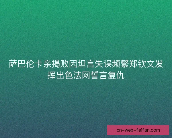 萨巴伦卡亲揭败因坦言失误频繁郑钦文发挥出色法网誓言复仇