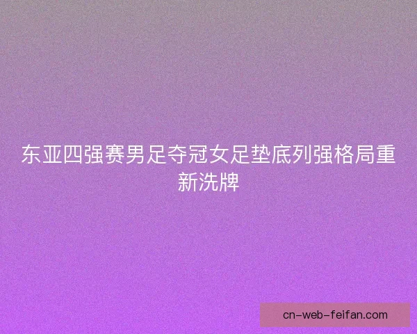 东亚四强赛男足夺冠女足垫底列强格局重新洗牌 东亚四强赛男足夺冠女足垫底列强格局重新洗牌